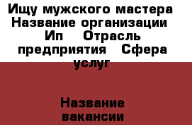 Ищу мужского мастера › Название организации ­ Ип  › Отрасль предприятия ­ Сфера услуг › Название вакансии ­ Парикмахер  › Место работы ­ Северная 10 › Подчинение ­ Работодателю › Возраст от ­ 20 › Возраст до ­ 45 - Вологодская обл. Работа » Вакансии   